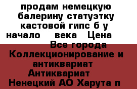 продам немецкую балерину статуэтку кастовой гипс б/у  начало 20 века › Цена ­ 25 000 - Все города Коллекционирование и антиквариат » Антиквариат   . Ненецкий АО,Харута п.